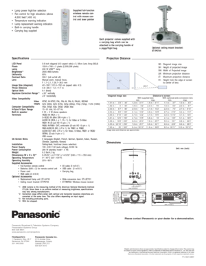 Page 4Weights and dimensions shown are approximate. Specifications subject to \
change without notice. This product may 
be subject to export control regulations. UHM is a trademark of Matsushi\
ta Electric Industrial Co., Ltd. VGA and XGA  are trademarks of International Business Machines Corporation. SVGA is a\
 registered trademark of the Video 
Electronics Standards Association. All other trademarks are the property\
 of their respective trademark owners.
Please contact Panasonic or your dealer for a...