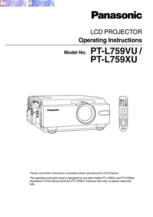 Page 1Operating Instructions
Please read these instructions completely before operating this LCD Projector.
LCD PROJECTOR
Model No.PT-L759VU /
PT-L759XU
This operating instruction book is designed for use with models PT-L759VU and PT-L759XU.
Illustrations in this manual show the PT-L759XU. Features may vary, so please read care-
fully.     