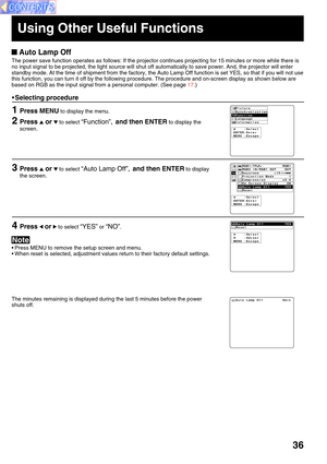 Page 3636
 Auto Lamp Off
The power save function operates as follows: If the projector continues projecting for 15 minutes or more while there is
no input signal to be projected, the light source will shut off automatically to save power. And, the projector will enter
standby mode. At the time of shipment from the factory, the Auto Lamp Off function is set YES, so that if you will not use
this function, you can turn it off by the following procedure. The procedure and on-screen display as shown below are
based...