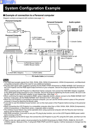 Page 4242
 Example of connection to a Personal computer
Diagram numbers correspond with numbers (see page 44.)
• The RGB input accepts signals from VGA, SVGA, XGA, SXGA (Compression), UXGA (Compression), and Macintosh
compatible computers without the need for any additional hardware.
• Plug the VGA signal cable (supplied) correctly into the RGB1/YP
BPR IN terminal or RGB2 IN/RGB1 OUT terminal on
the LCD Projector and the RGB signal Output terminal on your computer. Secure the plugs by tightening the thumb...
