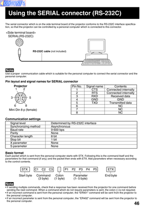 Page 4646
Using the SERIAL connector (RS-232C)
The serial connector which is on the side terminal board of the projector conforms to the RS-232C interface specifica-
tion, so that the projector can be controlled by a personal computer which is connected to this connector.
Use a proper  communication cable which is suitable for the personal computer to connect the serial connector and the
personal computer.
Each packet which is sent from the personal computer starts with STX. Following this is the command itself...
