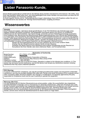 Page 6363
Dieses Bedienungshandbuch enthält alle für den Betrieb dieses Gerä\
tes erforderlichen Informationen. Wir hoffen, dass 
Ihnen das Handbuch dabei helfen kann, die Leistungsfähigkeit Ihres ne\
uen Gerätes voll auszunutzen und dass Sie mit 
Ihrem LCD-Projektor von Panasonic zufrieden sind. 
Zu Ihrem eigenen Schutz und zur  Sicherstellung einer langen Lebensdauer\
 Ihres LCD-Projektors sollten Sie sich vor
der Inbetriebnahme des Gerätes die “Wichtige Sicherheitshinweise”\
 sorgfältig durchlesen.
Vorsicht:...