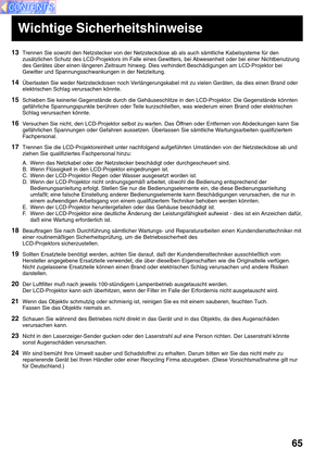 Page 6565
13Trennen Sie sowohl den Netzstecker von der Netzsteckdose ab als auch sämtliche Kabelsysteme für den
zusätzlichen Schutz des LCD-Projektors im Falle eines Gewitters, bei Abwesenheit oder bei einer Nichtbenutzung
des Gerätes über einen längeren Zeitraum hinweg. Dies verhindert Beschädigungen am LCD-Projektor bei
Gewitter und Spannungsschwankungen in der Netzleitung.
14Überlasten Sie weder Netzsteckdosen noch Verlängerungskabel mit zu vielen Geräten, da dies einen Brand oder
elektrischen Schlag...
