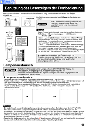 Page 6666
Lampenaustausch
Benutzung des Laserzeigers der Fernbedienung
Wenn man mit dem Laserstrahl auf die Leinwand zeigt, wird auf der Leinwand der Zeiger
abgebildet.
Zur Aktivierung des Lasers die LASER-Taste der Fernbedienung
drücken.
• Dieses Produkt besitzt folgende Laserstrahlungs-Spezifikationen:
Wellenlänge - 650 nm, max. Ausgang - 1 mW, Klasse 2.
Nur für USA
Achtung: Die Anwendung von Steuerungen oder
Einstellungen oder die Ausführung von Verfahren, die nicht
hier spezifiziert sind, können zu einer...