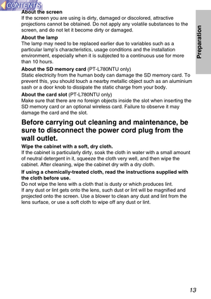 Page 1313
Preparation
About the screen
If the screen you are using is dirty, damaged or discolored, attractive
projections cannot be obtained. Do not apply any volatile substances to the
screen, and do not let it become dirty or damaged.
About the lamp
The lamp may need to be replaced earlier due to variables such as a
particular lamp’s characteristics, usage conditions and the installation
environment, especially when it is subjected to a continuous use for more
than 10 hours.
About the SD memory card...