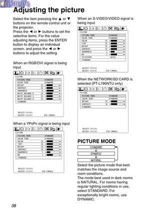 Page 3838
Select the item pressing the For G
buttons on the remote control unit or
the projector.
Press the Ior Hbuttons to set the
selective items. For the value
adjusting items, press the ENTER
button to display an individual
screen, and press the Ior H
buttons to adjust the setting.
Adjusting the picture
STANDARD
DYNAMIC
NATURAL
PICTURE MODE
Select the picture mode that best
matches the image source and
room conditions.
The mode best used in dark rooms
is NATURAL. For rooms having
regular lighting conditions...