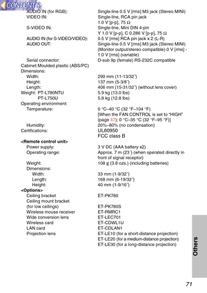 Page 7171
Others
AUDIO IN (for RGB): Single-line 0.5 V [rms] M3 jack (Stereo MINI)
VIDEO IN: Single-line, RCA pin jack1.0 V [p-p], 75 Ω
S-VIDEO IN: Single-line, Mini DIN 4-pin Y 1.0 V [p-p], C 0.286 V [p-p], 75 Ω
AUDIO IN (for S-VIDEO/VIDEO): 0.5 V [rms] RCA pin jack x 2 (L-R)
AUDIO OUT: Single-line 0.5 V [rms] M3 jack (Stereo MINI)
(Monitor output/stereo compatible) 0 V [rms] -
1.0 V [rms] (variable)
Serial connector: D-sub 9p (female) RS-232C compatible
Cabinet: Moulded plastic (ABS/PC)
Dimensions: Width: 290...