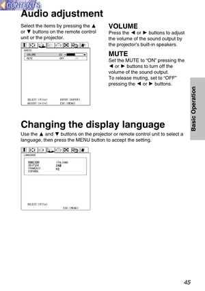 Page 4545
Basic Operation
Audio adjustment
Select the items by pressing the F
or Gbuttons on the remote control
unit or the projector.VOLUME
Press the Ior Hbuttons to adjust
the volume of the sound output by
the projector’s built-in speakers. 
MUTE
Set the MUTE to “ON” pressing the
Ior Hbuttons to turn off the
volume of the sound output.
To release muting, set to “OFF”
pressing the Ior Hbuttons.
AUDIOVOLUME
MUTE OFFON 20
SELECT:[^][@]
ADJUST:[{][}]ENTER:[ENTER]
ESC:[MENU]
Changing the display language
Use the...