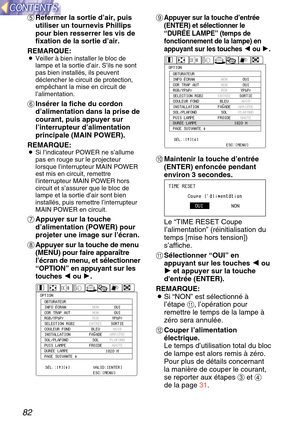 Page 8282
+Appuyer sur la touche d’entr ée
(ENTER) et s électionner le
“ DUR ÉE LAMPE ” (temps de
fonctionnement de la lampe) en
appuyant sur les touches Iou H.
\b Maintenir la touche d ’entr ée
(ENTER) enfonc ée pendant
environ 3 secondes.
Le  “TIME RESET Coupe
I ’alimentation ” (r éinitialisation du
temps [mise hors tension])
s ’affiche.
- Sélectionner  “OUI ” en
appuyant sur les touches  I
I
ou
H
H
et appuyer sur la touche
dentr ée (ENTER).
REMARQUE:
B Si  “NON ” est s électionn é à
l ’é tape  -, l’op...