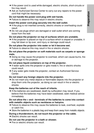 Page 7ENGLISH-7
Preparation
BIf the power cord is used while damaged, electric shocks, short-circuits or
fire may result.
BAsk an Authorized Service Center to carry out any repairs to the power
cord that might be necessary.
Do not handle the power cord plug with wet hands.
BFailure to observe this may result in electric shocks.
Insert the power cord plug securely into the wall outlet.
BIf the plug is not inserted correctly, electric shocks or overheating could
result.
BDo not use plugs which are damaged or...