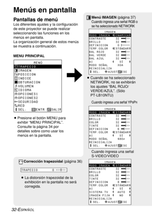 Page 10632-ESPAÑOL
Menús en pantalla
Pantallas de menú 
Los diferentes ajustes y la configuración
de este proyector se puede realizar
seleccionando las funciones en los
menús en pantalla. 
La organización general de estos menús
se muestra a continuación.
MENU PRINCIPAL
       MENÚ
TRAPECIO
IMAGEN
POSICION
INDICE
OBTURACION
VOLUMEN
IDIOMA
OPCIONES1
OPCIONES2
SEGURIDAD
RED
SEL.    ENTR   
SALIR
        IMAGEN
MODO IMAGEN  DINAMICA
CONTRASTE     32
BRILLO        32
DEFINICION     0
TEMP.COLOR   ESTÁNDAR
BAL ROJO...