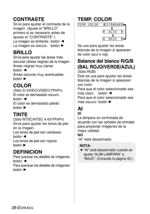 Page 11238-ESPAÑOL
CONTRASTE
Sir ve para ajustar el contraste de la
imagen. (Ajuste el “BRILLO”
primero si es necesario antes de
ajustar el “CONTRASTE”.)
La imagen es brillante: botón I
La imagen es oscura:  botón H
BRILLO
Sir ve para ajustar las áreas más
oscuras (áreas negras) de la imagen.
Áreas negras muy claras:
botón I
Áreas oscuras muy acentuadas:
botón H
COLOR
(Sólo S-VIDEO/VIDEO/YPBPR)
El color es demasiado oscuro:
botón I
El color es demasiado pálido:
botón H
TINTE
(Sólo NTSC/NTSC 4,43/YPBPR)
Sir ve...