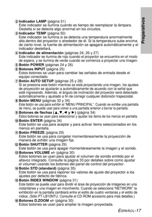 Page 91ESPAÑOL-17
Preparativos
$Indicador LAMP (página 51)
Este indicador se ilumina cuando es tiempo de reemplazar la lámpara.
Destella si se detecta algo anormal en los circuitos.
%Indicador TEMP (página 50)
Este indicador se ilumina si se detecta una temperatura anormalmente
alta dentro del proyector o alrededor de él. Si la temperatura sube encima
de cierto nivel, la fuente de alimentación se apagará automáticamente y el
indicador destellará.
&Indicador de alimentación (páginas 24, 26 y 27)
Este indicador...