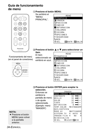 Page 11034-ESPAÑOL
#Presione el botón MENU.
Se exhibirá el
“MENU
PRINCIPAL”.
$Presione el botón F F
o G G
para seleccionar un
ítem. 
El ítem
seleccionado se
exhibirá en azul.
%Presione el botón ENTER para aceptar la
selección. 
Entonces se
exhibirá la
pantalla de menú
o de ajuste
seleccionada.
(Ejemplo: menú
“IMAGEN”)
ENTER
FREEZE
SHUTTER
INDEX
WINDOW
PROJECTOR VOLUME D.ZOOMSTD VIDEOINPUT POWER
RGB
AUTO
SETUPMENU
Guía de funcionamiento
de menú
       MENÚ
TRAPECIO
IMAGEN
POSICION
INDICE
OBTURACION
VOLUMEN...