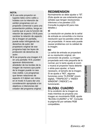 Page 119ESPAÑOL-43
Configuración y ajustes
REDIMENSION
Normalmente se debe ajustar a “SÍ”.
(Este ajuste se usa solamente para
señales que tengan resoluciones
inferiores a los paneles LCD.
Consulte la página 62 para más
detalles.)
SÍ
La resolución en pixeles de la señal
de entrada es convertida a la misma
resolución que los paneles antes de
ser proyectada. A veces esto puede
causar problemas con la calidad de
la imagen. 
NO
La señal de entrada se proyectará
en su resolución original, sin
conversión de píxeles. La...