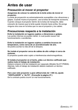 Page 87ESPAÑOL-11
Preparativos
Antes de usar
Precaución al mover el proyector
Asegúrese de colocar la cubierta de la lente antes de mover el
proyector.
La lente de proyección es extremadamente susceptible a las vibraciones y
golpes. Cuando mueva el proyector, use la bolsa de transporte accesoria.
Cuando coloque el proyector dentro de la bolsa de transporte, debe
colocarlo de manera que la lente quede mirando hacia arriba. No ponga
ninguna otra cosa en la bolsa que no sea el proyector y los cables.
Precauciones...