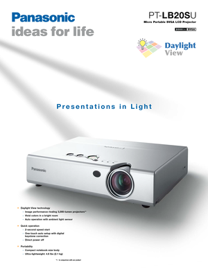 Page 1Daylight View technology
Image performance rivaling 3,000lumen projectors *1
Vivid colors in a bright room
Auto operation with ambient light sensor
Quick operation
2second speed start
Onetouch auto setup with digital 
keystone correction
Direct power off
Portability
Compact notebooksize body
Ultralightweight: 4.6 lbs (2.1 kg)
*1 In comparison with our product
Presentations in Light
Micro Portable SVGA LCD Projector
PTLB20SU
SVGA2000lm       