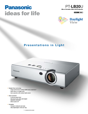 Page 1Daylight View technology
Image performance rivaling 3,000lumen projectors *1
Vivid colors in a bright room
Auto operation with ambient light sensor
Quick operation
2second speed start
Onetouch auto setup with digital 
keystone correction
Direct power off
Portability
Compact notebooksize body
Ultralightweight: 4.6 lbs (2.1 kg)
*1 In comparison with our product
Presentations in Light
Micro Portable XGA LCD Projector
PTLB20U
XGA2000lm       