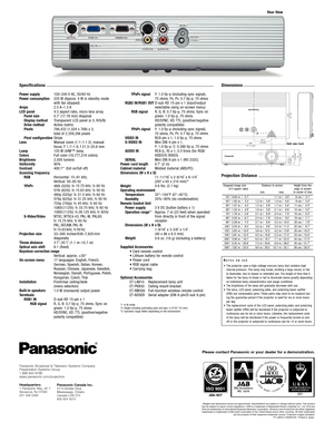 Page 4
Specifications
Power supply
Power consumption
Amps
LCD panelPanel size
Display method
Drive method
Pixels
Pixel configuration
Lens
Lamp
Colors
Brightness
Uniformity
Contrast
Scanning frequenc y 
RGB
YP
BPR
SVideo/Video 
Projection size
Throw distance
Optical axis shift
Keystone correction range
Onscreen menu
Installation
Builtin speakers
Terminals RGB1 IN RGB signal
100–240 V AC, 50/60 Hz
220  W (Approx. 4 W in standby mode
with fan stopped)
2.5  A–1.3 A
4:3 aspect ratio, micro lens array
0.7˝ (17.78...