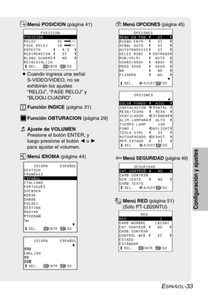 Page 109ESPAÑOL-33
Configuración y ajustes
       POSICION
POSICION
RELOJ         32
FASE RELOJ    16
ASPECTO         4:3
REDIMENSION     SÍ
BLOQU.CUADRO    NO
REINICIALIZA
  SEL.    ENTR   ESC
Menú POSICION (página 41)
BCuando ingresa una señal
S-VIDEO/VIDEO, no se
exhibirán los ajustes
“RELOJ”, “FASE RELOJ” y
“BLOQU.CUADRO”.
    IDIOMA     ESPAÑOLDEUTSCH
FRANÇAIS
ESPAÑOL
ITALIANO
PORTUGUÊS
SVENSKA
NORSK
DANSK
POLSKI
CESTINA
MAGYAR
yyyyyyyyyyyyyyyyyyyyÝ  SEL.    ENTR   ESC
    IDIOMA...