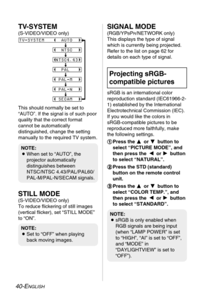 Page 4040-ENGLISH
SIGNAL MODE
(RGB/YPBPR/NETWORK only)
This displays the type of signal
which is currently being projected.
Refer to the list on page 62 for
details on each type of signal.
sRGB is an international color
reproduction standard (IEC61966-2-
1) established by the International
Electrotechnical Commission (IEC).
If you would like the colors in 
sRGB-compatible pictures to be
reproduced more faithfully, make
the following settings.
# #
Press the F F 
 
or G G 
 
button to
select “PICTURE MODE”, and...