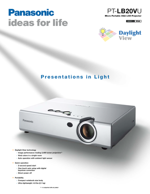 Page 1Daylight View technology
Image performance rivaling 2,400lumen projectors *1
Vivid colors in a bright room
Auto operation with ambient light sensor
Quick operation
2second speed start
Onetouch auto setup with digital 
keystone correction
Direct power off
Portability
Compact notebooksize body
Ultralightweight: 4.6 lbs (2.1 kg)
*1 In comparison with our product
Presentations in Light
Micro Portable XGA LCD Projector
PTLB20VU
XGA1600lm       