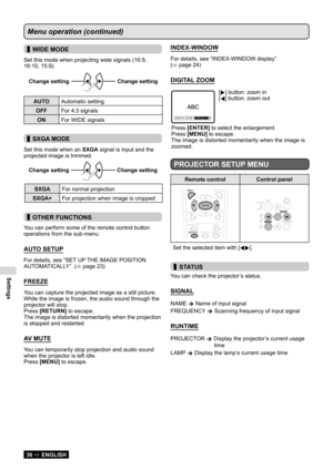 Page 36Settings
36  ENGLISH
Menu operation (continued)
 
▌WIDE MODE
Set this mode when projecting wide signals (16:9, 
16:10, 15:9).
Change setting 
 Changesetting Change
setting Change setting
AUTO
Automatic setting
OFF For 4:3 signals
ON For WIDE signals
 
▌SXGA MODE
Set this mode when an  SXGA signal is input and the 
projected image is trimmed.
Change setting 
 Changesetting Change
setting Change setting
SXGA
For normal projection
SXGA+ For projection when image is cropped
 
▌OTHER FUNCTIONS
You can...