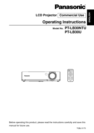 Page 1ENGLISH
R
Before operating this product, please read the instructions carefully and save this
manual for future use.
LCD Projector 
Operating Instructions
Model No.PT-LB30NTU
PT-LB30U
TQBJ 0170
Commercial Use
ENTER
FREEZESHUTTER
INDEX
WINDOW
PROJECTOR VOLUME D.ZOOMSTD AUTO
SETUPVIDEOINPUT POWER
RGB
MENU 