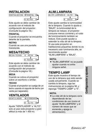 Page 123ESPAÑOL-47
Configuración y ajustes
INSTALACION
Este ajuste se debe cambiar de
acuerdo con el método de
configuración del proyector.
(Consulte la página 18.)
FRONTAL
Cuando el proyector se encuentra
delante de la pantalla.
RETRO
Cuando se usa una pantalla
translúcida.
MESA/TECHO
Este ajuste se debe cambiar de
acuerdo con el método de
configuración del proyector.
(Consulte la página 18.)
MESA
Cuando se coloca el proyector
sobre un escritorio o similar.
TECHO
Cuando el proyector se cuelga de un
techo usando...