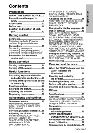 Page 5ENGLISH-5
Preparation
Contents
Preparation
IMPORTANT SAFETY NOTICE ...2
Precautions with regard to 
safety .........................................6
Accessories ...............................10
Before use ..................................11
Location and function of each
part ...........................................12
Getting started
Setting-up ...................................18
Projection methods, Projector
position, Projection distances
Connections ...............................20
Connecting...