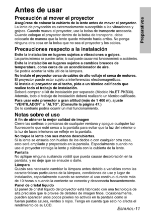 Page 87ESPAÑOL-11
Preparativos
Antes de usar
Precaución al mover el proyector
Asegúrese de colocar la cubierta de la lente antes de mover el proyector.
La lente de proyección es extremadamente susceptible a las vibraciones y
golpes. Cuando mueva el proyector, use la bolsa de transporte accesoria.
Cuando coloque el proyector dentro de la bolsa de transporte, debe
colocarlo de manera que la lente quede mirando hacia arriba. No ponga
ninguna otra cosa en la bolsa que no sea el proyector y los cables.
Precauciones...