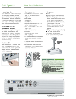 Page 4
2Second Speed Start
Speed Start slashes the time it takes to get
your presentation under way. The image
appears within two seconds after you press
the power button. Behind this breakthrough
is Panasonic’s highprecision lamp and lamp
power supply— an advantage made possible
by our advanced production technology.
OneTouch Auto Setup with 
Digital Keystone Correction
This function assures quick and easy setup.
The projector handles the basic image
adjustments, from phasing to vertical and
horizontal...