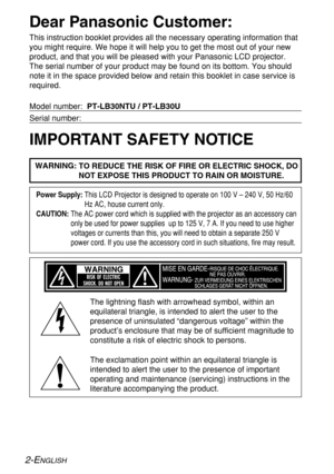 Page 22-ENGLISH
Dear Panasonic Customer:
This instruction booklet provides all the necessary operating information that
you might require. We hope it will help you to get the most out of your new
product, and that you will be pleased with your Panasonic LCD projector.
The serial number of your product may be found on its bottom. You should
note it in the space provided below and retain this booklet in case service is
required.
Model number:  PT-LB30NTU / PT-LB30U 
Serial number:
IMPORTANT SAFETY NOTICE...