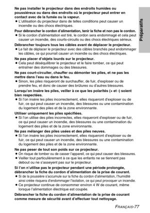 Page 77FRANÇAIS-77
Ne pas installer le projecteur dans des endroits humides ou 
poussiéreux ou dans des endroits où le projecteur peut entrer en
contact avec de la fumée ou la vapeur.
B L’utilisation du projecteur dans de telles conditions peut causer un 
incendie ou des chocs électriques.
Pour débrancher le cordon d’alimentation, tenir la fiche et non pas le cordon.
BSi le cordon d’alimentation est tiré, le cordon sera endommagé et cela peut
causer un incendie, des courts-circuits ou des chocs électriques...