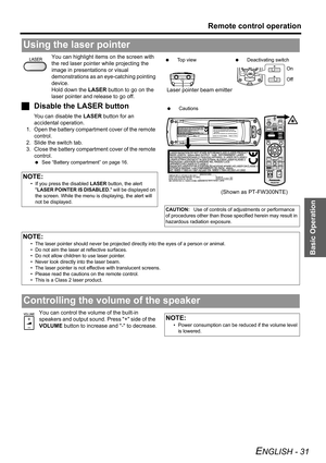 Page 31
Basic Operation
Remote control operation
ENGLISH - 31
You can highlight items on the screen with 
the red laser pointer while projecting the 
image in presentations or visual 
demonstrations as an eye-catching pointing 
device.
Hold down the  LASER button to go on the 
laser pointer and release to go off.
J Disable the LASER button
You can disable the  LASER button for an 
accidental operation.
1. Open the battery compartment cover of the remote  control.
2. Slide the switch tab.
3. Close the battery...