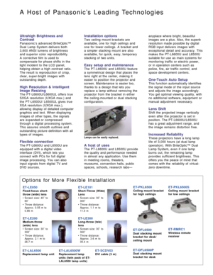 Page 4Ultrahigh Brightness and
Contrast
Panasonic’s advanced BriteOptic™
Dual Lamp System delivers both
3,600 ANSI lumens of brightness
and superior color reproducibility. 
A corrective film is used to
compensate for phase shifts in the
light incident to the LCD panel,
helping obtain a high contrast ratio.
The result is reproduction of crisp,
clear, super-bright images with
outstanding depth.
High Resolution & Intelligent
Image Resizing
The PT-L6600U/L6600UL offers true
SXGA resolution (UXGA max.) and
the...