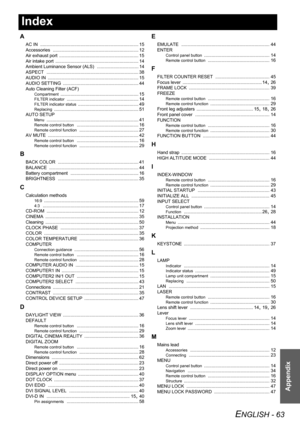 Page 63
ENGLISH - 63
Appendix
Index
A
AC IN .............................................................................. 15
Accessories
 .................................................................... 12
Air exhaust port
 ............................................................... 15
Air intake port
 .................................................................. 14
Ambient Luminance Sensor (ALS)
 ................................. 14
ASPECT...