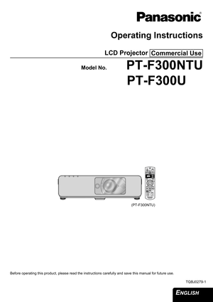 Page 1
ENGLISH 
Operating Instructions
LCD Projector 
Model No.PT-F300NTUPT-F300U
Before operating this product, please read the instruct ions carefully and save this manual for future use.
TQBJ0279
-1
Commercial Use
(PT-F300NTU) 