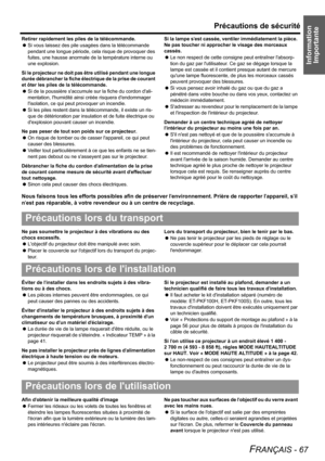 Page 67
Information Importante
Précautions de sécurité
FRANÇAIS - 67
Retirer rapidement les piles de la télécommande.
 Si vous laissez des pile usagées dans la télécommande 
pendant une longue période, cela risque de provoquer des 
fuites, une hausse anormale de la température interne ou 
une explosion.
Si le projecteur ne doit pas être utilisé pendant une longue 
durée débrancher la fiche électrique de la prise de courant 
et ôter les piles de la télécommande.
 Si de la poussière saccumule sur la fiche du...