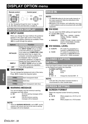 Page 38
ENGLISH - 38
Settings
DISPLAY OPTION menu
JINPUT GUIDE
When you change the input method, the guidance 
appears in the upper right corner of the screen. 
The following display methods  are available. Press 
I  H  to cycle through the options.
J OSD DESIGN
You can change the background color of the menu. 
Press  I H  to select the required option.
J WARNING MESSAGE
You can let display only the minimum warning 
messages and hide others.
 ON All of the warning messages will be 
displayed.
  OFF Only the...