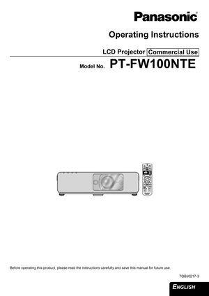 Page 1
ENGLISH 
Operating Instructions
LCD Projector 
Model No.PT-FW100NTE
Before operating this product, please read the instructions carefully and save this manual for future use.
TQBJ0217-3
Commercial Use 