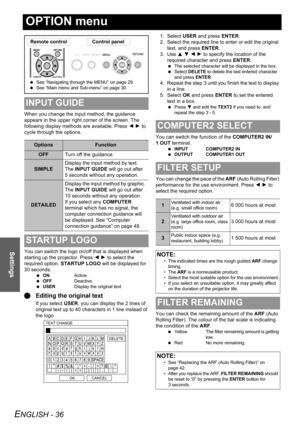 Page 36ENGLISH - 36
Settings
OPTION menu
When you change the input method, the guidance 
appears in the upper right corner of the screen. The 
following display methods are available. Press I H to 
cycle through the options.
You can switch the logo on/off that is displayed when 
starting up the projector. Press I H to select the 
required option. STARTUP LOGO will be displayed for 
30 seconds.
 ONActive
 OFFDeactive
 USERDisplay the original text
QEditing the original text
If you select USER, you can display...
