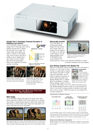 Page 4Daylight View 3 Technology: Enhanced Perception of
Brightness and Contrast*
The PT-FW100NTE features Panasonic’s
Daylight View 3 technology, which uses an
adaptive low-pass filter to optimise
the dark parts of the image. This
makes images seem brighter and
higher in contrast, so they appear
crisp, vivid and easy to see even in
brightly lit rooms. Daylight View 3
also includes a built-in ambient
light sensor that automatically
detects room brightness and adjusts
operation accordingly.
Wide Images
The...