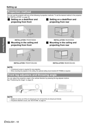 Page 18Getting Started
Setting up
ENGLISH - 18
You can use the projector with any of the following 4 projection methods. To set the desired method in the projector, 
See “INSTALLATION” on page 39.
You can adjust the projection angle in the vertical direction by pressing the leg adjuster buttons.
See “Positioning the image” on page 24.
Projection method
JSetting on a desk/floor and 
projecting from front JSetting on a desk/floor and 
projecting from rear
INSTALLATION: FRONT/DESKINSTALLATION: REAR/DESK
JMounting...