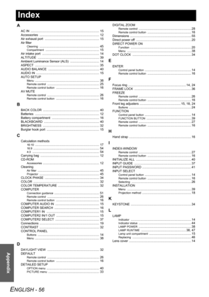 Page 56ENGLISH - 56
Appendix
Index
A
AC IN  .............................................................................. 15
Accessories .................................................................... 12
Air exhaust port  .............................................................. 15
Air filter
Cleaning .................................................................... 45
Compartment ............................................................. 15
Air intake port...