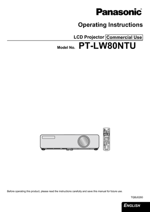 Page 1ENGLISH 
Operating Instructions
LCD Projector 
Model No.PT-LW80NTU
Before operating this product, please read the instructions carefully and save this manual for future use.
TQBJ0260
Commercial Use 