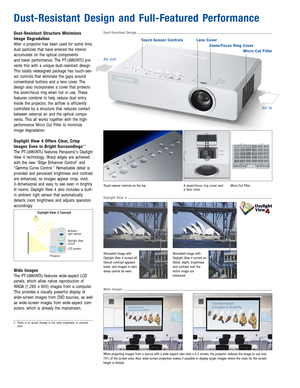 Page 3Dust-Resistant Structure Minimizes
Image Degradation
After a projector has been used for some time,
dust particles that have entered the interior
accumulate on the optical components 
and lower performance. The PT-LW80NTU pre-
vents this with a unique dust-resistant design.
This totally redesigned package has touch-sen-
sor controls that eliminate the gaps around
conventional buttons and a lens cover. The
design also incorporates a cover that protects
the zoom/focus ring when not in use. These
features...