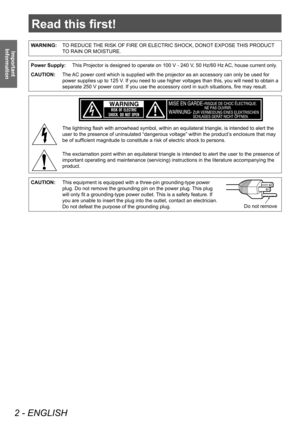 Page 2Read this first!
2 - ENGLISH
Important 
Information
Read this first!
Information
WARNING: TO REDUCE THE RISK OF FIRE OR ELECTRIC SHOCK, DONOT EXPOSE THIS PRODUCT 
TO RAIN OR MOISTURE.
Power Supply: This Projector is designed to operate on 100 V - 240 V, 50 Hz/60 Hz AC, house current only.
CAUTION: The AC power cord which is supplied with the projector as an accessory can only be used for 
power supplies up to 125 V. If you need to use higher voltages than this, you will need to obtain a 
separate 250 V...