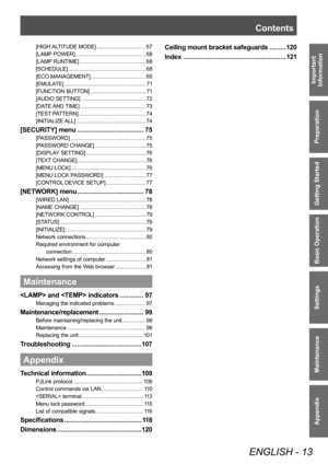 Page 13Contents
ENGLISH - 13
Important 
Information
Preparation
Getting Started
Basic Operation
Settings
Maintenance
Appendix
[HIGH ALTITUDE MODE] ........... ..................... 67
[LAMP POWER]
 ............
 .................................. 68
[LAMP RUNTIME]
 ...........

................................ 68
[SCHEDULE]
 ............

....................................... 68
[ECO MANAGEMENT]
 ............

........................ 69
[EMULATE]
 ...........

.......................................... 71...