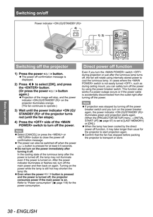 Page 38Switching on/off
38 - ENGLISH
Basic Operation
Switching off the projector
1) Press the power  button.
▶zThe power of f confirmation message is 
displayed.
2) Press  ◀▶ to select [OK], and press 
the  button.
(Or press the power 
 button 
again.)
▶z Projection of the image will stop, and the power 
indicator  on the 
projector illuminates orange.
(The fan continues to operate.)
3) Wait until the power indicator  of the projector turns 
red (until the fan stops).
4)
 
Press the  side of the  switch to turn...